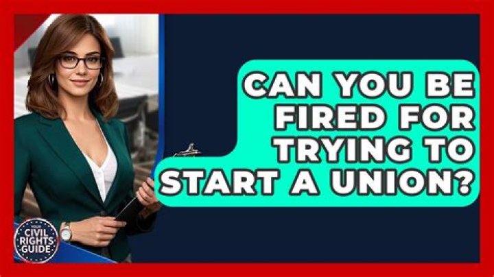 Can you be fired for trying to start a union?