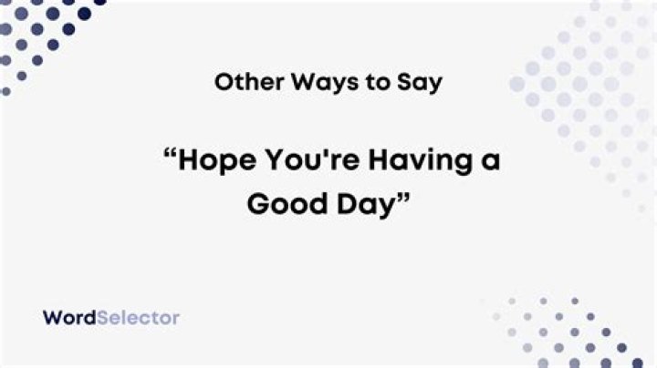 How do you say Hope you are having a good day?