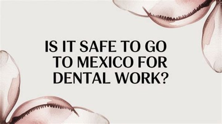 Is it safe to go to Mexico for dental work?