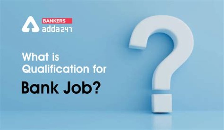 What is qualification for bank job?