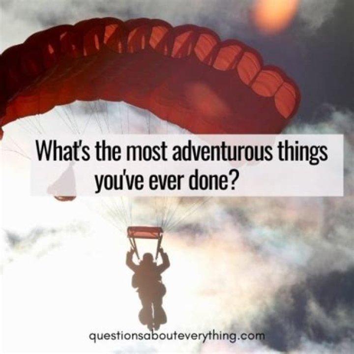 What is the most adventurous thing you have done ever?